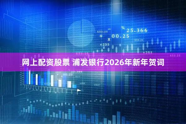 网上配资股票 浦发银行2026年新年贺词