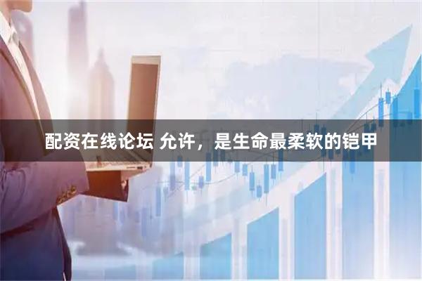 配资在线论坛 允许，是生命最柔软的铠甲