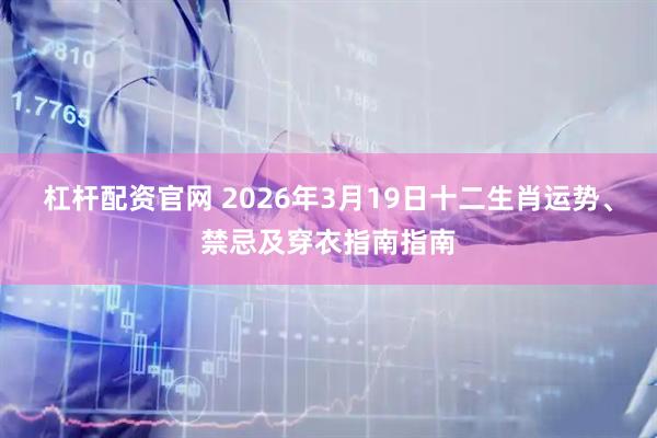 杠杆配资官网 2026年3月19日十二生肖运势、禁忌及穿衣指南指南