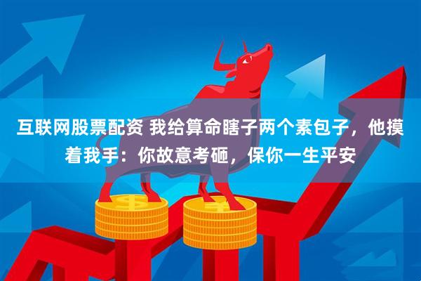 互联网股票配资 我给算命瞎子两个素包子,他摸着我手:你故意考砸,保你一生平安