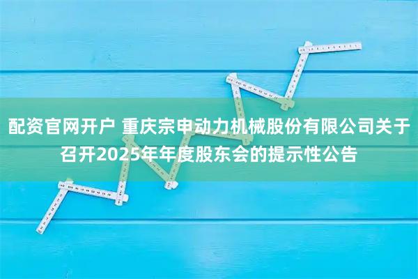 配资官网开户 重庆宗申动力机械股份有限公司关于召开2025年年度股东会的提示性公告