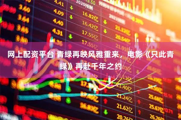 网上配资平台 青绿再映风雅重来，电影《只此青绿》再赴千年之约